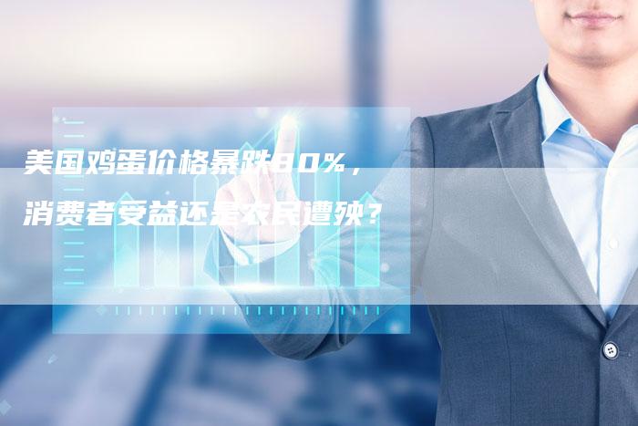 美国鸡蛋价格暴跌80%，消费者受益还是农民遭殃？