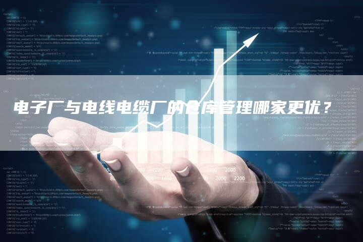 电子厂与电线电缆厂的仓库管理哪家更优？