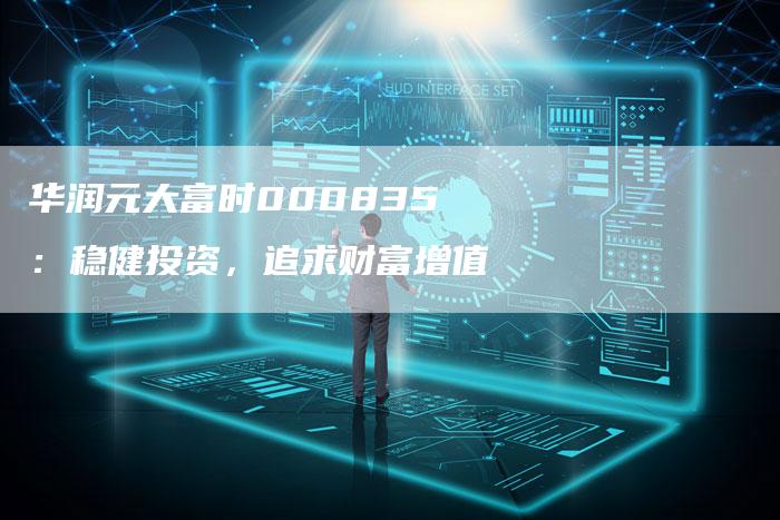 华润元大富时000835：稳健投资，追求财富增值