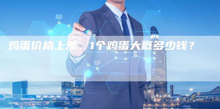 鸡蛋价格上涨，1个鸡蛋大概多少钱？
