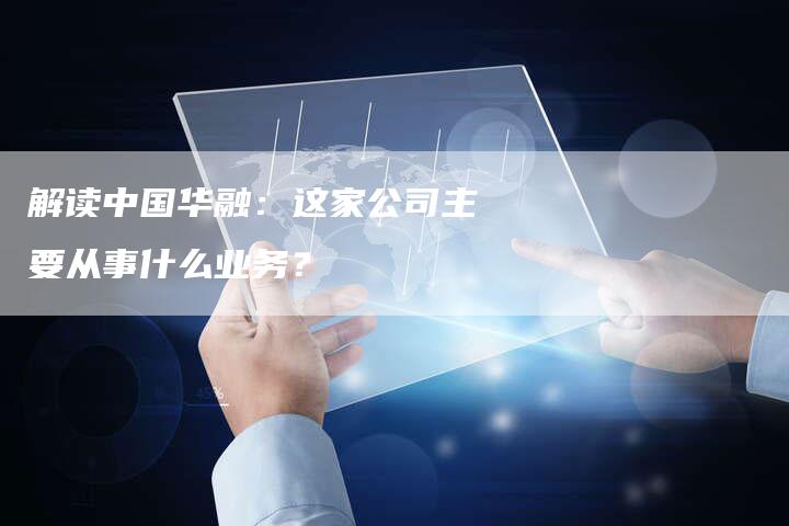 解读中国华融：这家公司主要从事什么业务？