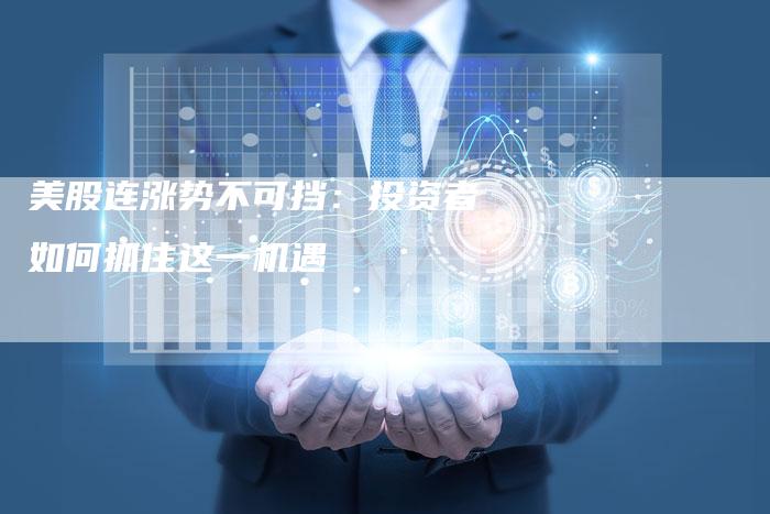 美股连涨势不可挡：投资者如何抓住这一机遇