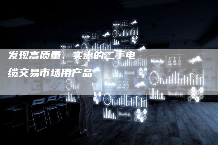 发现高质量、实惠的二手电缆交易市场用产品