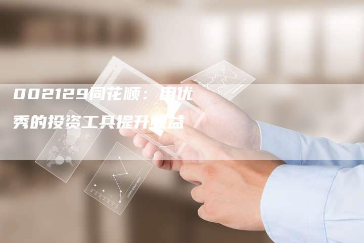 002129同花顺：用优秀的投资工具提升收益