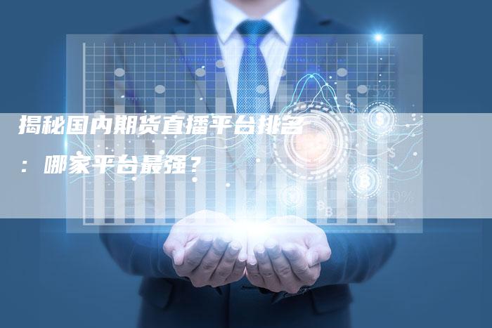 揭秘国内期货直播平台排名：哪家平台最强？