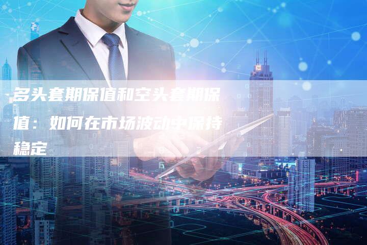 多头套期保值和空头套期保值：如何在市场波动中保持稳定