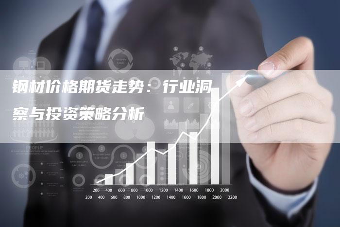 钢材价格期货走势：行业洞察与投资策略分析