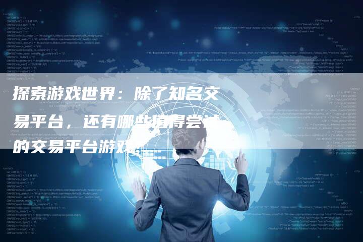 探索游戏世界：除了知名交易平台，还有哪些值得尝试的交易平台游戏？