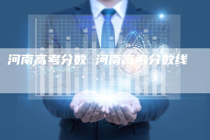 河南高考分数 河南高考分数线