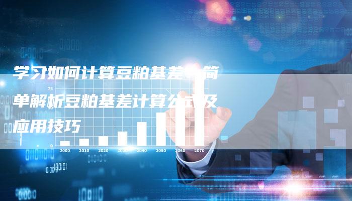 学习如何计算豆粕基差：简单解析豆粕基差计算公式及应用技巧