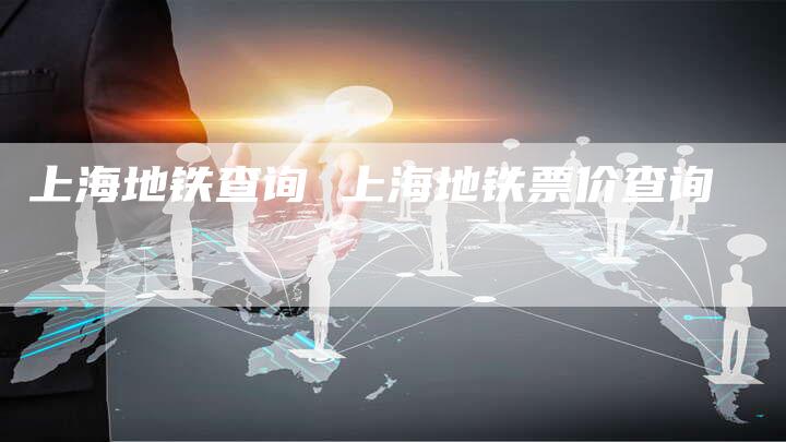 上海地铁查询 上海地铁票价查询