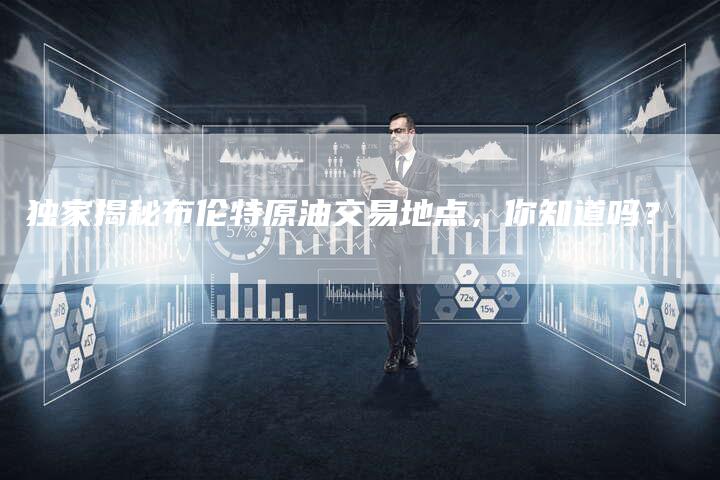 独家揭秘布伦特原油交易地点，你知道吗？