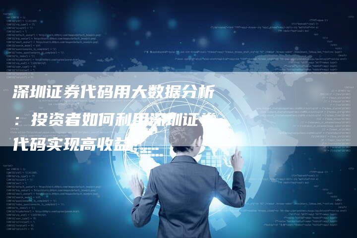 深圳证券代码用大数据分析：投资者如何利用深圳证券代码实现高收益？