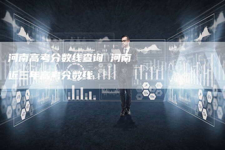 河南高考分数线查询 河南近三年高考分数线