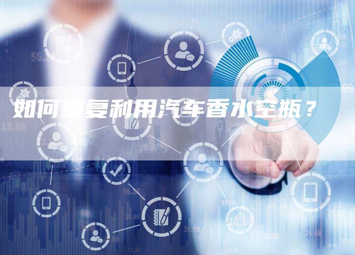 如何重复利用汽车香水空瓶？