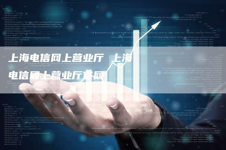 上海电信网上营业厅 上海电信网上营业厅官网
