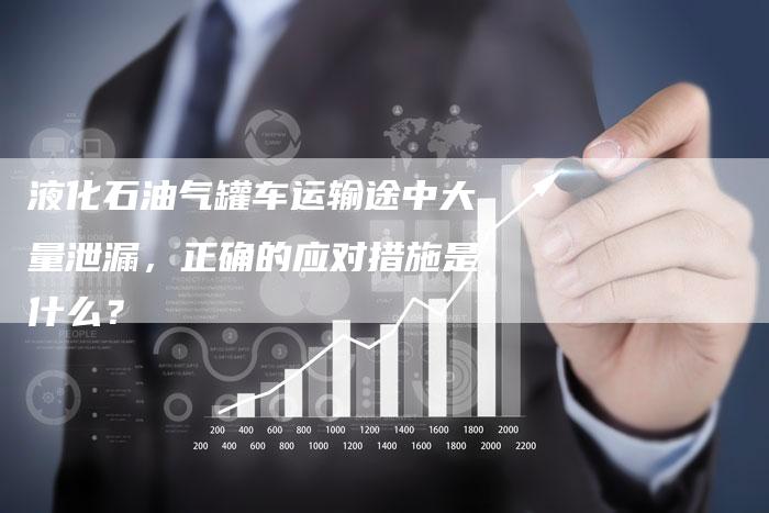 液化石油气罐车运输途中大量泄漏，正确的应对措施是什么？