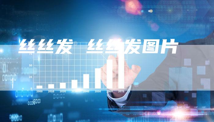 丝丝发 丝丝发图片