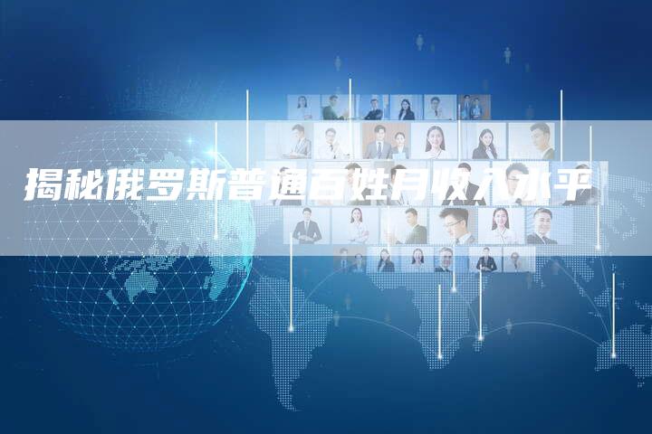 揭秘俄罗斯普通百姓月收入水平