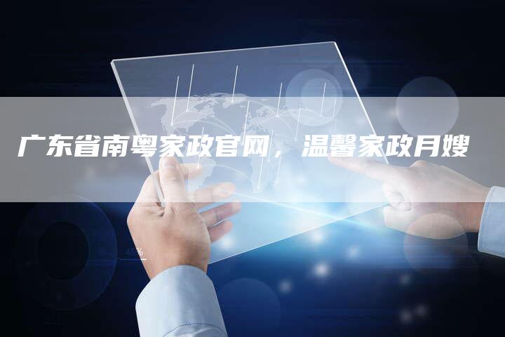 广东省南粤家政官网，温馨家政月嫂