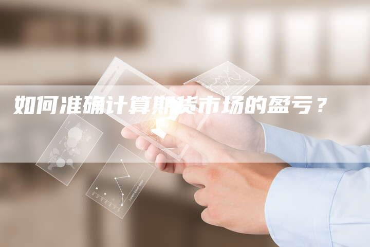 如何准确计算期货市场的盈亏？
