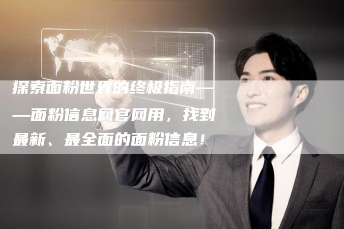 探索面粉世界的终极指南——面粉信息网官网用，找到最新、最全面的面粉信息！