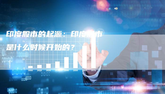 印度股市的起源：印度股市是什么时候开始的？