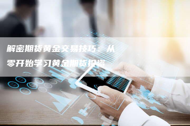 解密期货黄金交易技巧：从零开始学习黄金期货投资