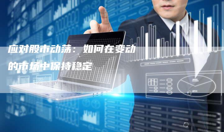 应对股市动荡：如何在变动的市场中保持稳定