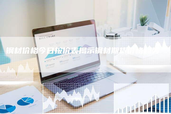 钢材价格今日报价表揭示钢材期货价格趋势