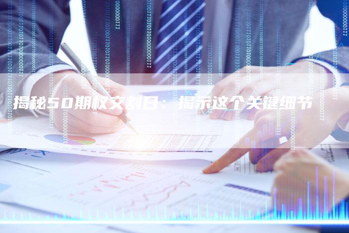 揭秘50期权交割日：揭示这个关键细节