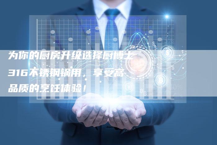 为你的厨房升级选择厨博士316不锈钢锅用，享受高品质的烹饪体验！