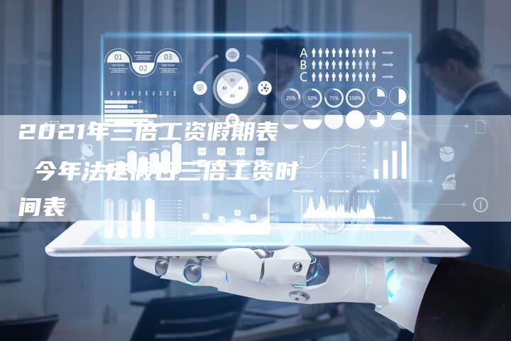 2021年三倍工资假期表 今年法定假日三倍工资时间表