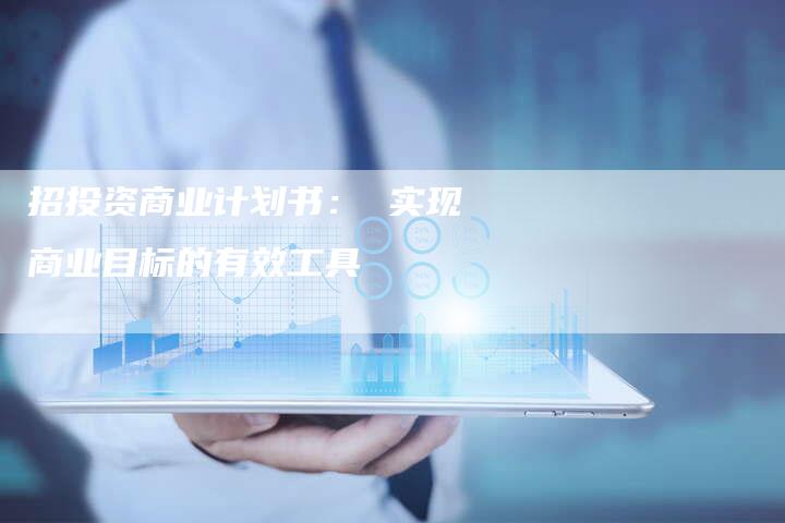 招投资商业计划书： 实现商业目标的有效工具