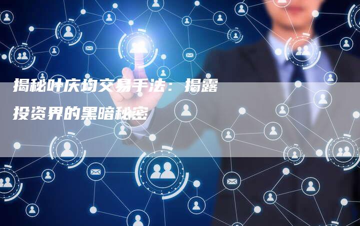 揭秘叶庆均交易手法：揭露投资界的黑暗秘密
