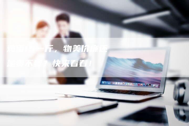 鸡蛋15一斤，物美价廉还是贵不贵？快来看看！