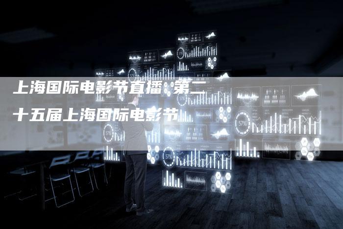 上海国际电影节直播 第二十五届上海国际电影节