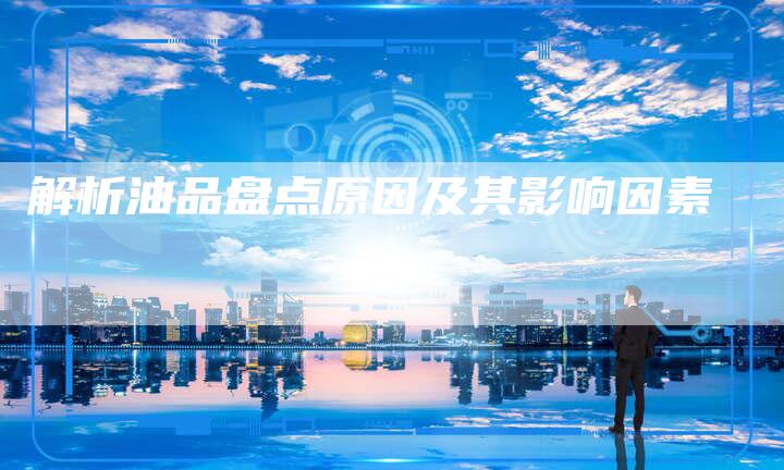 解析油品盘点原因及其影响因素