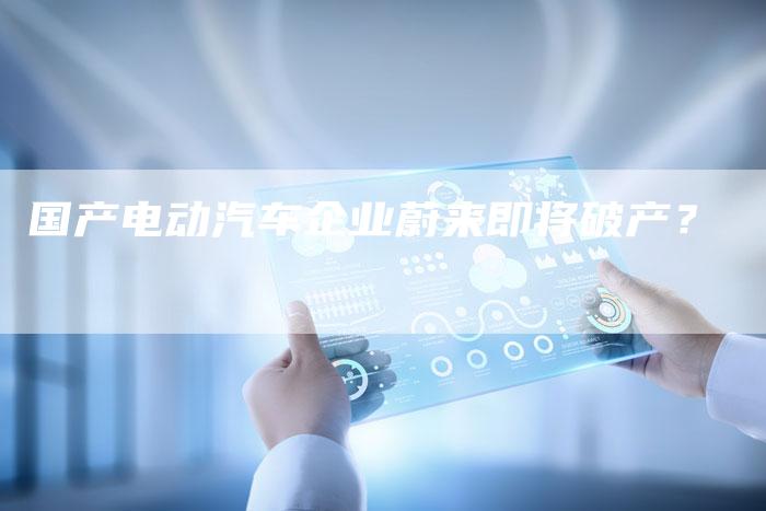 国产电动汽车企业蔚来即将破产？