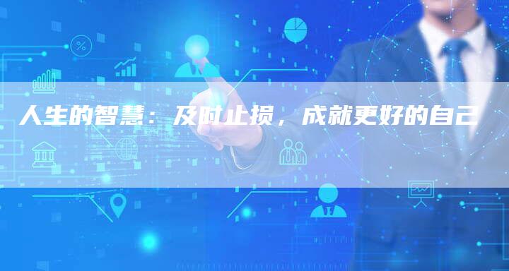 人生的智慧：及时止损，成就更好的自己