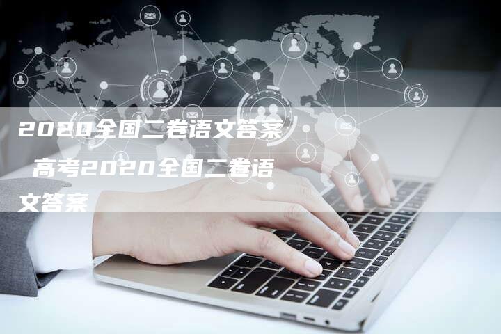 2020全国二卷语文答案 高考2020全国二卷语文答案