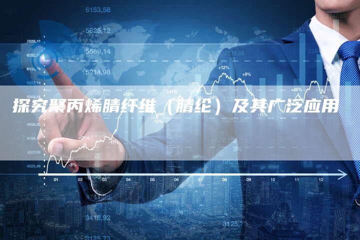 探究聚丙烯腈纤维（腈纶）及其广泛应用