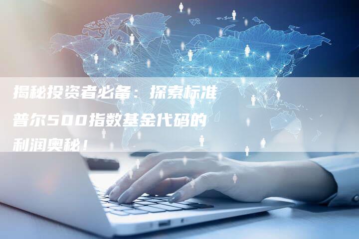 揭秘投资者必备：探索标准普尔500指数基金代码的利润奥秘！