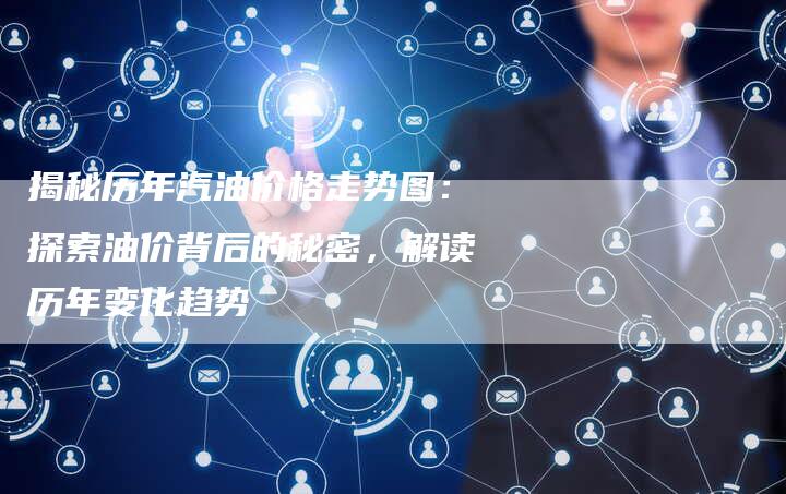 揭秘历年汽油价格走势图：探索油价背后的秘密，解读历年变化趋势
