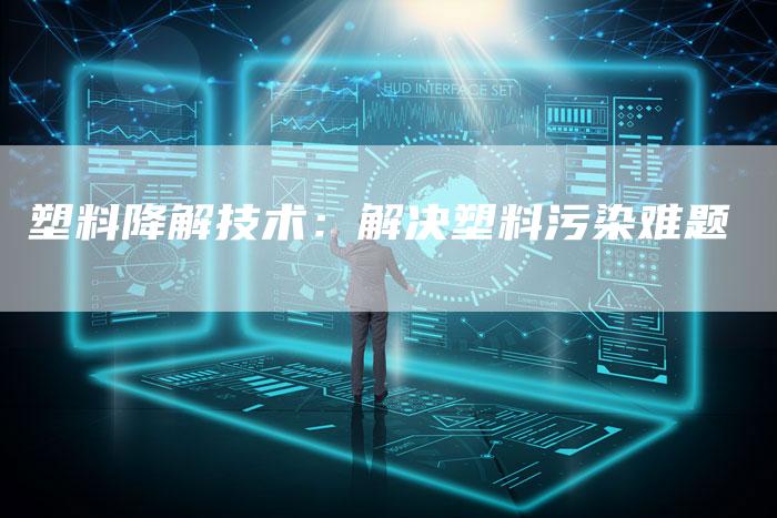 塑料降解技术：解决塑料污染难题