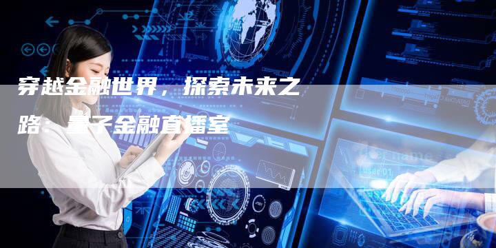 穿越金融世界，探索未来之路：量子金融直播室