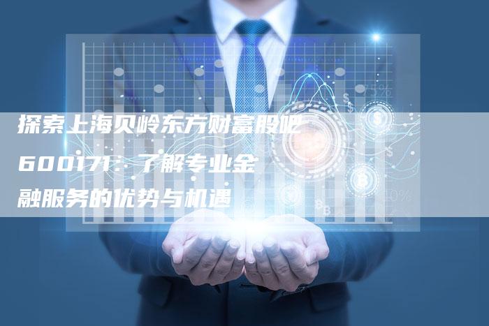 探索上海贝岭东方财富股吧600171：了解专业金融服务的优势与机遇