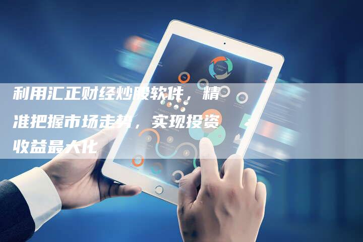 利用汇正财经炒股软件，精准把握市场走势，实现投资收益最大化