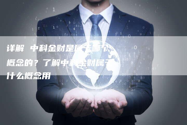详解 中科金财是属于哪个概念的？了解中科金财属于什么概念用