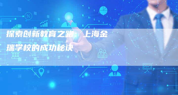 探索创新教育之路：上海金瑞学校的成功秘诀